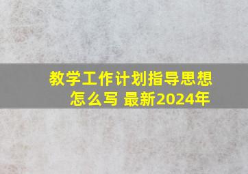 教学工作计划指导思想怎么写 最新2024年